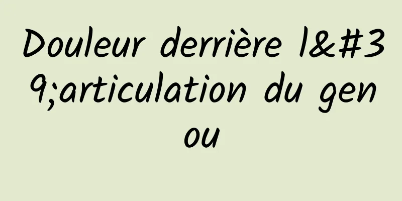 Douleur derrière l'articulation du genou