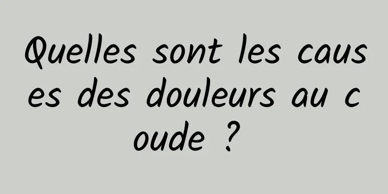 Quelles sont les causes des douleurs au coude ? 