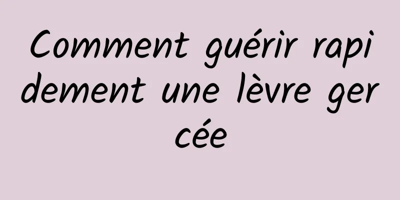 Comment guérir rapidement une lèvre gercée