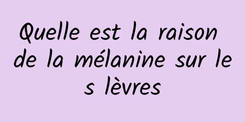 Quelle est la raison de la mélanine sur les lèvres