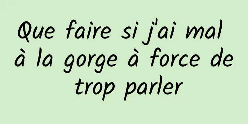 Que faire si j'ai mal à la gorge à force de trop parler