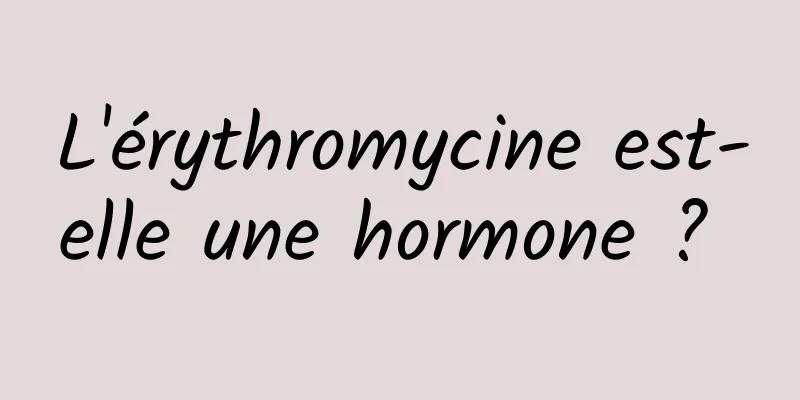 L'érythromycine est-elle une hormone ? 