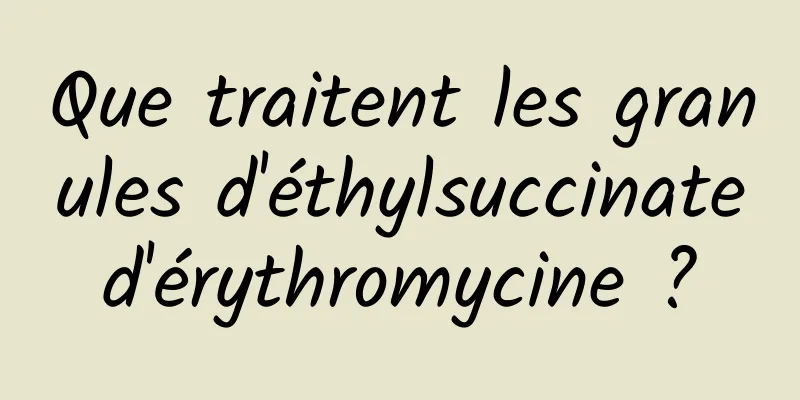 Que traitent les granules d'éthylsuccinate d'érythromycine ? 
