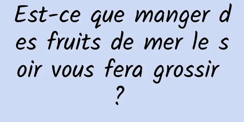 Est-ce que manger des fruits de mer le soir vous fera grossir ? 