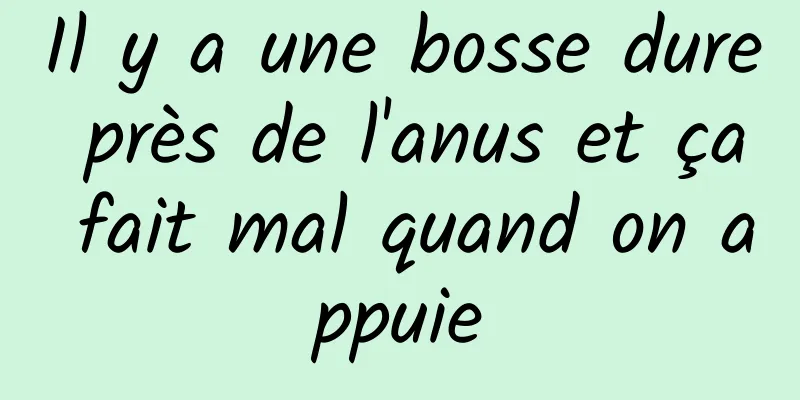 Il y a une bosse dure près de l'anus et ça fait mal quand on appuie