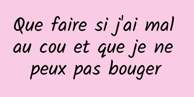 Que faire si j'ai mal au cou et que je ne peux pas bouger