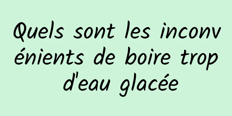 Quels sont les inconvénients de boire trop d'eau glacée