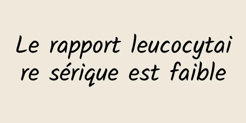 Le rapport leucocytaire sérique est faible