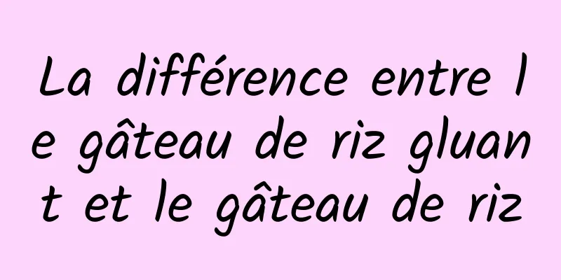 La différence entre le gâteau de riz gluant et le gâteau de riz