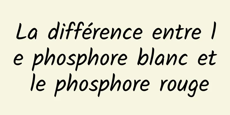 La différence entre le phosphore blanc et le phosphore rouge