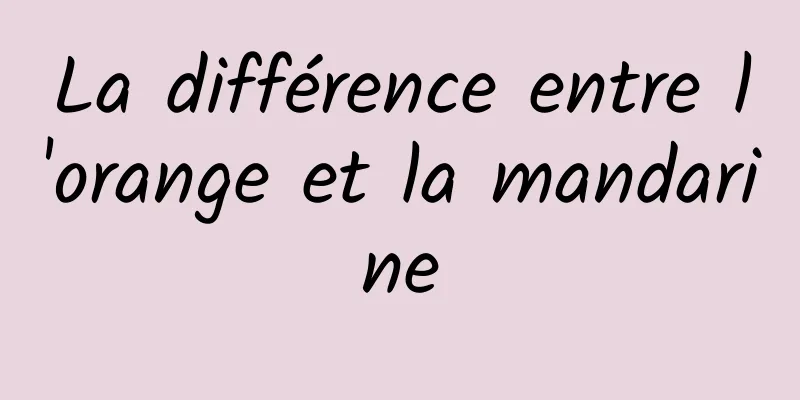 La différence entre l'orange et la mandarine