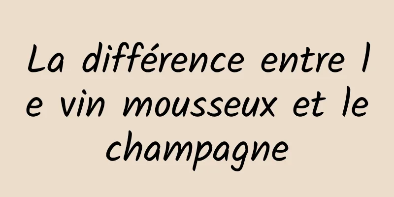 La différence entre le vin mousseux et le champagne 