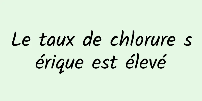 Le taux de chlorure sérique est élevé