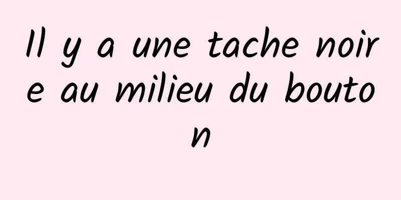 Il y a une tache noire au milieu du bouton