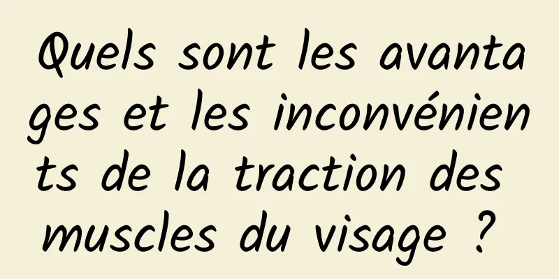 Quels sont les avantages et les inconvénients de la traction des muscles du visage ? 