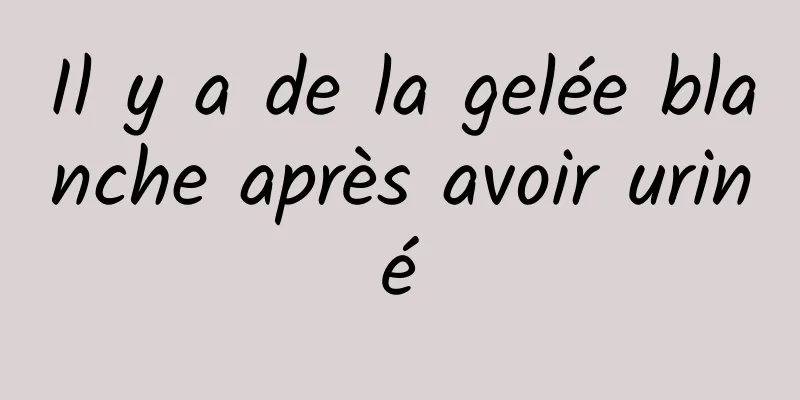 Il y a de la gelée blanche après avoir uriné