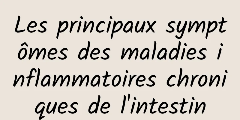 Les principaux symptômes des maladies inflammatoires chroniques de l'intestin