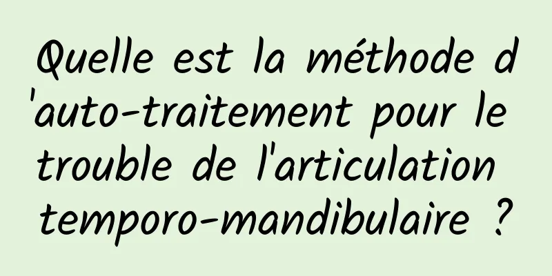 Quelle est la méthode d'auto-traitement pour le trouble de l'articulation temporo-mandibulaire ?