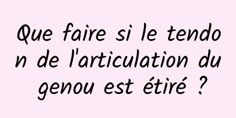 Que faire si le tendon de l'articulation du genou est étiré ?