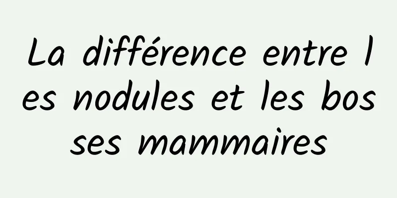 La différence entre les nodules et les bosses mammaires