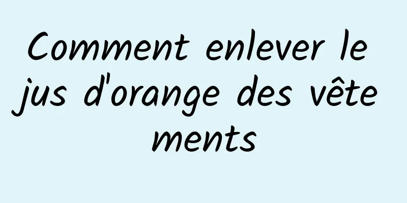 Comment enlever le jus d'orange des vêtements