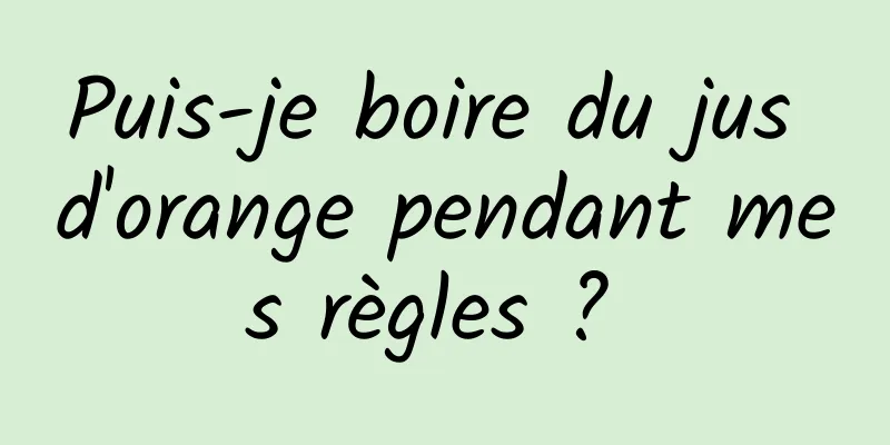 Puis-je boire du jus d'orange pendant mes règles ? 
