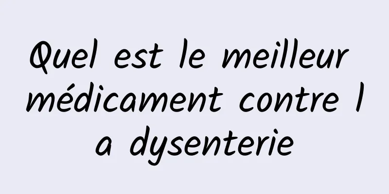 Quel est le meilleur médicament contre la dysenterie