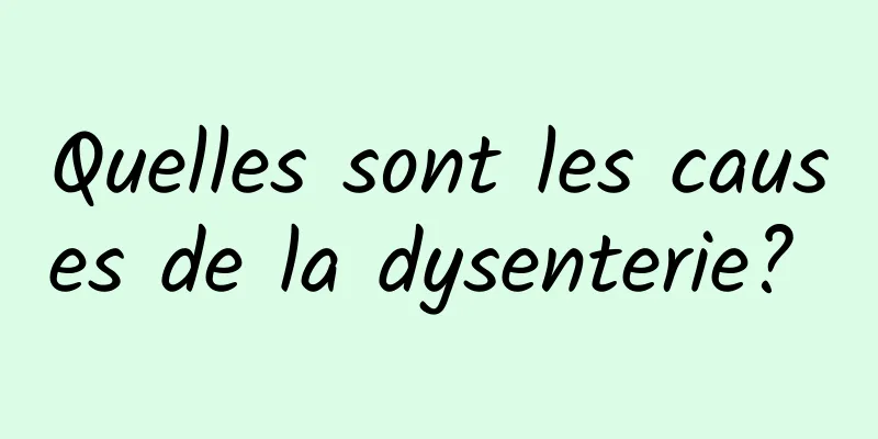 ​Quelles sont les causes de la dysenterie? 