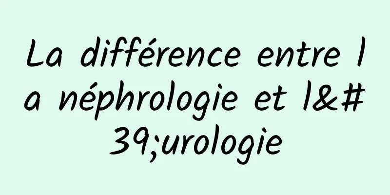 ​La différence entre la néphrologie et l'urologie