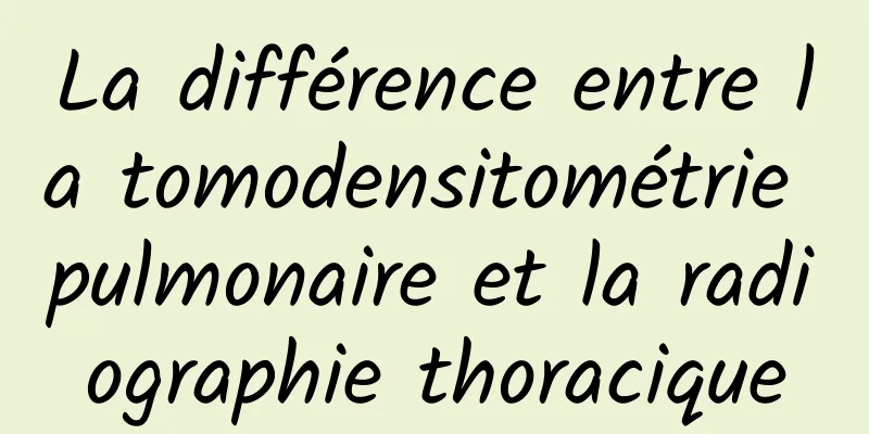 ​La différence entre la tomodensitométrie pulmonaire et la radiographie thoracique