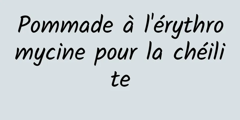 Pommade à l'érythromycine pour la chéilite
