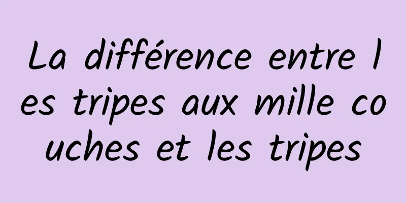 La différence entre les tripes aux mille couches et les tripes