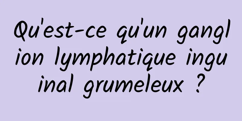 Qu'est-ce qu'un ganglion lymphatique inguinal grumeleux ?