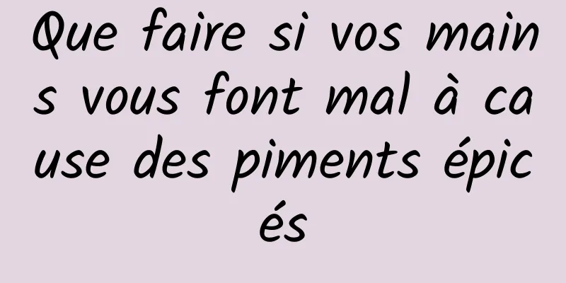 Que faire si vos mains vous font mal à cause des piments épicés