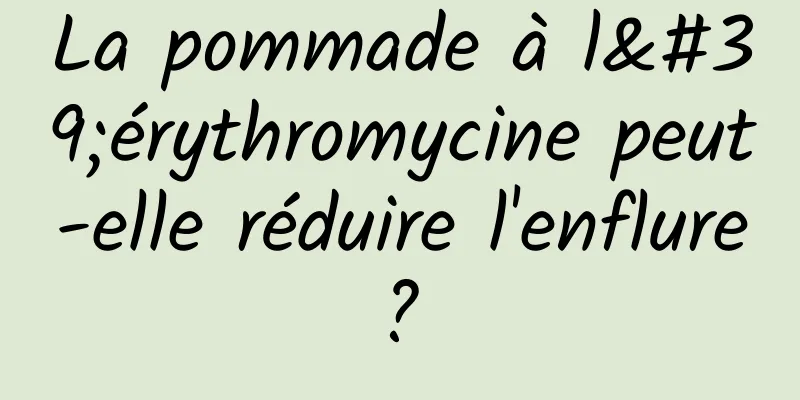 La pommade à l'érythromycine peut-elle réduire l'enflure ? 