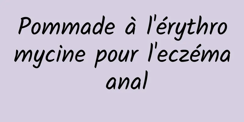 Pommade à l'érythromycine pour l'eczéma anal