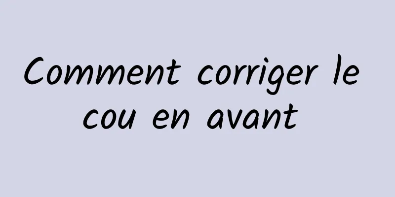 Comment corriger le cou en avant 
