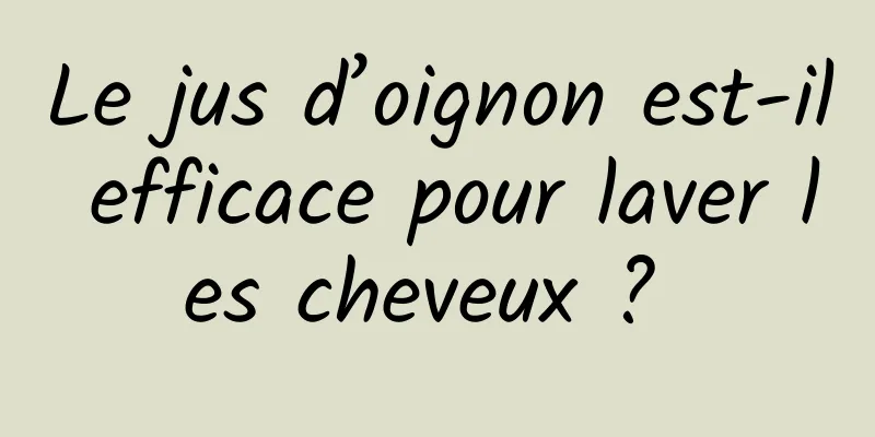 Le jus d’oignon est-il efficace pour laver les cheveux ? 