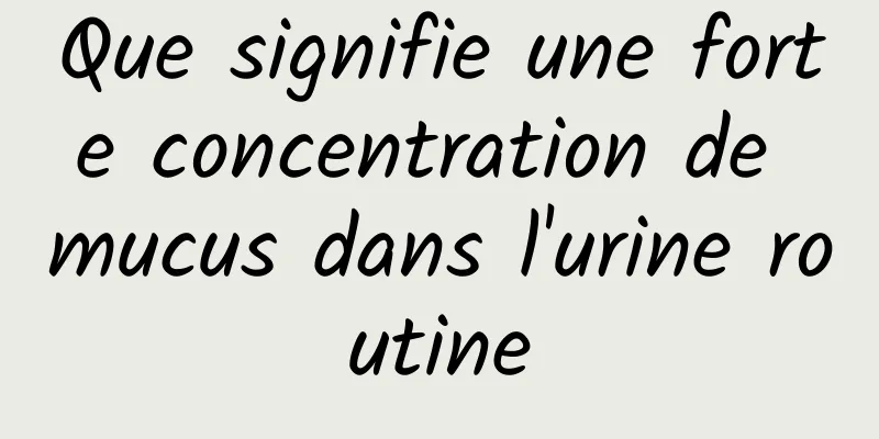 Que signifie une forte concentration de mucus dans l'urine routine