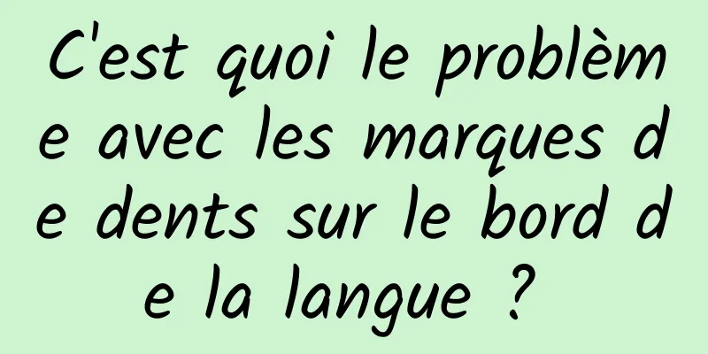C'est quoi le problème avec les marques de dents sur le bord de la langue ? 