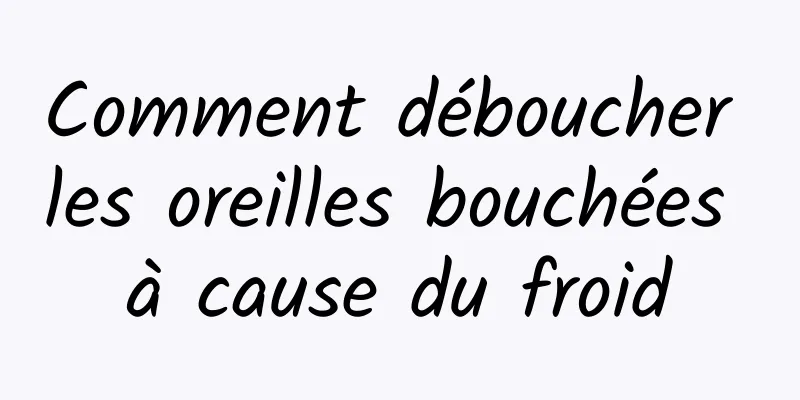 Comment déboucher les oreilles bouchées à cause du froid