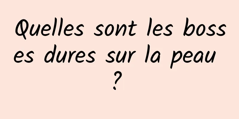 Quelles sont les bosses dures sur la peau ? 