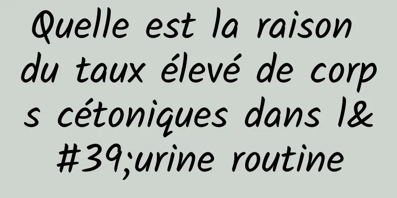 Quelle est la raison du taux élevé de corps cétoniques dans l'urine routine