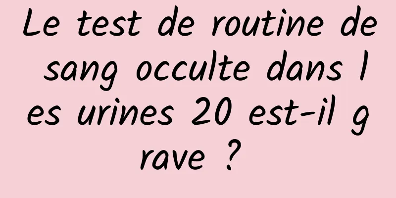 Le test de routine de sang occulte dans les urines 20 est-il grave ? 