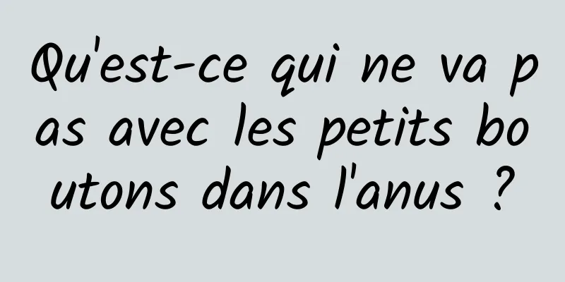 Qu'est-ce qui ne va pas avec les petits boutons dans l'anus ?