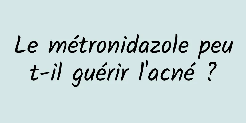 Le métronidazole peut-il guérir l'acné ?