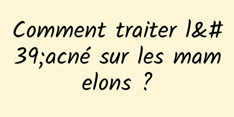 Comment traiter l'acné sur les mamelons ?