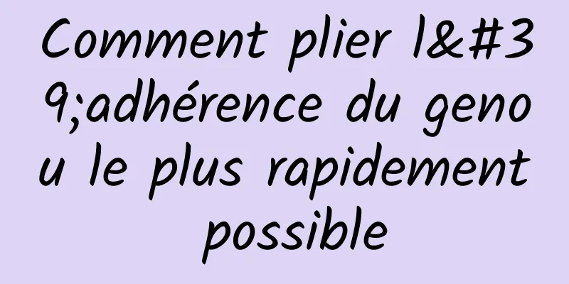 Comment plier l'adhérence du genou le plus rapidement possible