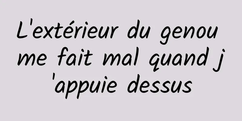 L'extérieur du genou me fait mal quand j'appuie dessus
