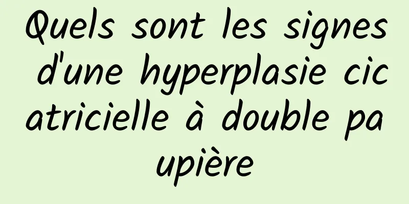 Quels sont les signes d'une hyperplasie cicatricielle à double paupière